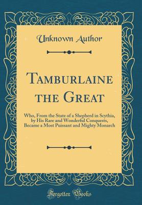 Download Tamburlaine the Great: Who, from the State of a Shepherd in Scythia, by His Rare and Wonderful Conquests, Became a Most Puissant and Mighty Monarch (Classic Reprint) - Unknown file in ePub