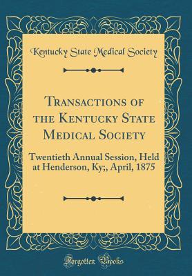 Download Transactions of the Kentucky State Medical Society: Twentieth Annual Session, Held at Henderson, Ky;, April, 1875 (Classic Reprint) - Kentucky State Medical Society file in ePub