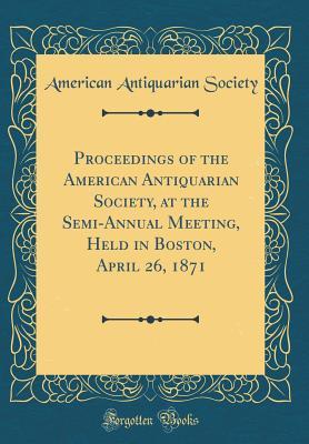 Download Proceedings of the American Antiquarian Society, at the Semi-Annual Meeting, Held in Boston, April 26, 1871 (Classic Reprint) - American Antiquarian Society file in PDF
