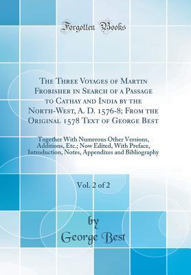 Read The Three Voyages of Martin Frobisher in Search of a Passage to Cathay and India by the North-West, A. D. 1576-8; From the Original 1578 Text of George Best, Vol. 2 of 2: Together with Numerous Other Versions, Additions, Etc.; Now Edited, with Preface, in - George Best file in ePub