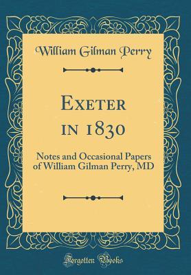 Read Exeter in 1830: Notes and Occasional Papers of William Gilman Perry, MD (Classic Reprint) - William Gilman Perry | PDF