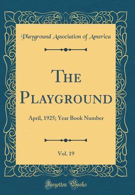 Read online The Playground, Vol. 19: April, 1925; Year Book Number (Classic Reprint) - Playground Association of America | ePub