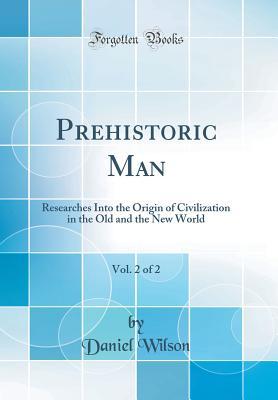 Read online Prehistoric Man, Vol. 2 of 2: Researches Into the Origin of Civilization in the Old and the New World (Classic Reprint) - Daniel Wilson | ePub
