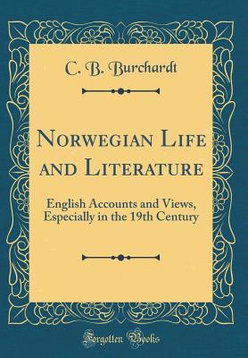 Read Norwegian Life and Literature: English Accounts and Views, Especially in the 19th Century (Classic Reprint) - C B Burchardt | PDF