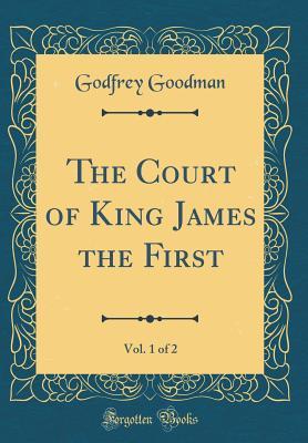Read online The Court of King James the First, Vol. 1 of 2 (Classic Reprint) - Godfrey Goodman | PDF