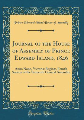 Read Journal of the House of Assembly of Prince Edward Island, 1846: Anno Nono, Victori� Regin�, Fourth Session of the Sixteenth General Assembly (Classic Reprint) - Prince Edward Island House of Assembly | ePub