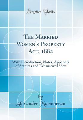 Download The Married Women's Property Act, 1882: With Introduction, Notes, Appendix of Statutes and Exhaustive Index (Classic Reprint) - Alexander Macmorran file in ePub