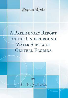 Read online A Preliminary Report on the Underground Water Supply of Central Florida (Classic Reprint) - E.H. Sellards file in PDF