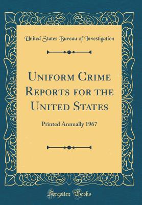 Read Uniform Crime Reports for the United States: Printed Annually 1967 (Classic Reprint) - United States Bureau of Investigation | ePub