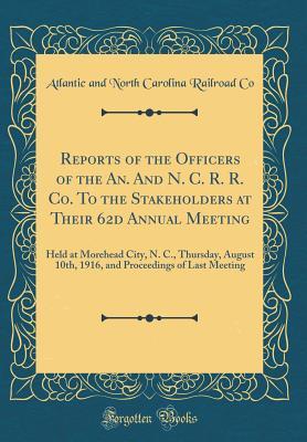 Read Reports of the Officers of the An. and N. C. R. R. Co. to the Stakeholders at Their 62d Annual Meeting: Held at Morehead City, N. C., Thursday, August 10th, 1916, and Proceedings of Last Meeting (Classic Reprint) - Atlantic and North Carolina Railroad Company | ePub