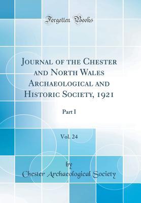 Read Journal of the Chester and North Wales Archaeological and Historic Society, 1921, Vol. 24: Part I (Classic Reprint) - Chester Archaeological Society | PDF