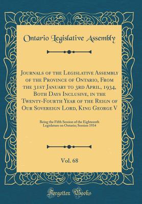 Download Journals of the Legislative Assembly of the Province of Ontario, from the 31st January to 3rd April, 1934, Both Days Inclusive, in the Twenty-Fourth Year of the Reign of Our Sovereign Lord, King George V, Vol. 68: Being the Fifth Session of the Eighteenth - Ontario Legislative Assembly file in ePub