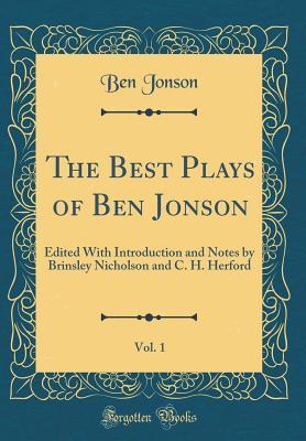 Read The Best Plays of Ben Jonson, Vol. 1: Edited with Introduction and Notes by Brinsley Nicholson and C. H. Herford (Classic Reprint) - Ben Jonson file in PDF