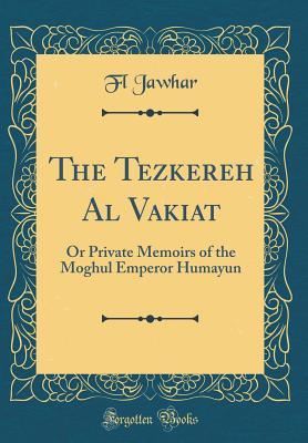 Read online The Tezkereh Al Vakiat: Or Private Memoirs of the Moghul Emperor Humayun (Classic Reprint) - Fl Jawhar file in PDF