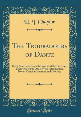 Download The Troubadours of Dante: Being Selections from the Works of the Proven�al Poets Quoted by Dante with Introduction, Notes, Concise Grammar and Glossary (Classic Reprint) - Henry John Chaytor | ePub
