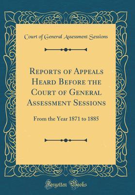 Read online Reports of Appeals Heard Before the Court of General Assessment Sessions: From the Year 1871 to 1885 (Classic Reprint) - Court of General Assessment Sessions file in ePub