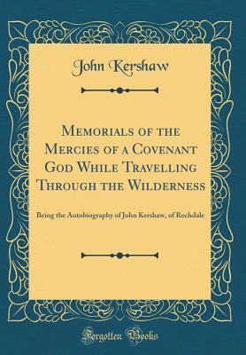 Read online Memorials of the Mercies of a Covenant God While Travelling Through the Wilderness: Being the Autobiography of John Kershaw, of Rochdale (Classic Reprint) - John Kershaw | PDF