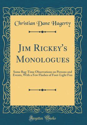 Read Jim Rickey's Monologues: Some Rag-Time Observations on Persons and Events, with a Few Flashes of Foot-Light Fun (Classic Reprint) - Christian Dane Hagerty | ePub