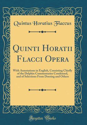 Read online Quinti Horatii Flacci Opera: With Annotations in English, Consisting Chiefly of the Delphin Commentaries Condensed, and of Selections from Doering and Others (Classic Reprint) - Quintus Horatius Flaccus file in ePub