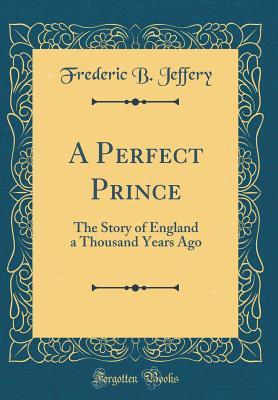 Read online A Perfect Prince: The Story of England a Thousand Years Ago (Classic Reprint) - Frederic B. Jeffery | PDF