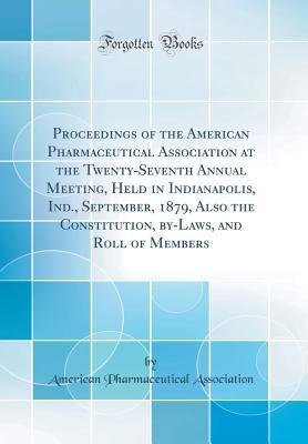 Read online Proceedings of the American Pharmaceutical Association at the Twenty-Seventh Annual Meeting, Held in Indianapolis, Ind., September, 1879, Also the Constitution, By-Laws, and Roll of Members (Classic Reprint) - American Pharmaceutical Association file in PDF