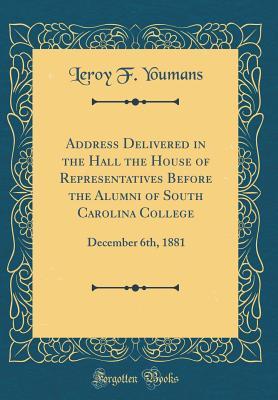 Read online Address Delivered in the Hall the House of Representatives Before the Alumni of South Carolina College: December 6th, 1881 (Classic Reprint) - Le Roy F. Youmans | PDF