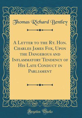 Read online A Letter to the Rt. Hon. Charles James Fox, Upon the Dangerous and Inflammatory Tendency of His Late Conduct in Parliament (Classic Reprint) - Thomas Richard Bentley file in PDF