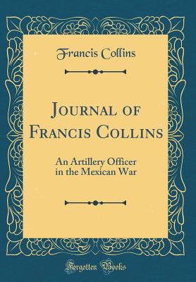 Read Journal of Francis Collins: An Artillery Officer in the Mexican War (Classic Reprint) - Francis Collins file in PDF