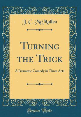 Download Turning the Trick: A Dramatic Comedy in Three Acts (Classic Reprint) - J C McMullen file in PDF
