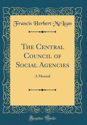 Read online The Central Council of Social Agencies: A Manual (Classic Reprint) - Francis Herbert McLean file in ePub