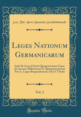 Read online Leges Nationum Germanicarum, Vol. 2: Indi AB Anno Christi Quingentesimo Usque Ad Annum Millesimum Et Quingentesimum; Pars I., Leges Burgundionum, Inest I Tabula (Classic Reprint) - Ges Fur Altere Deuts Geschichtskunde file in PDF