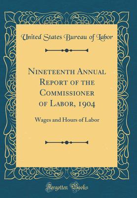Read Nineteenth Annual Report of the Commissioner of Labor, 1904: Wages and Hours of Labor (Classic Reprint) - United States Bureau of Labor file in ePub