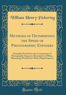 Read Methods of Determining the Speed of Photographic Exposers: Principles Involved in the Construction of Photographic Exposers; Description of Plates, Illustrating Work Done with a Rapid Exposer (Classic Reprint) - William Henry Pickering file in PDF