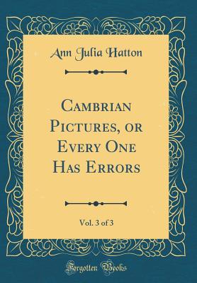 Read online Cambrian Pictures, or Every One Has Errors, Vol. 3 of 3 (Classic Reprint) - Ann Julia Hatton file in ePub
