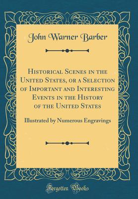 Read Historical Scenes in the United States, or a Selection of Important and Interesting Events in the History of the United States: Illustrated by Numerous Engravings (Classic Reprint) - John Warner Barber file in ePub