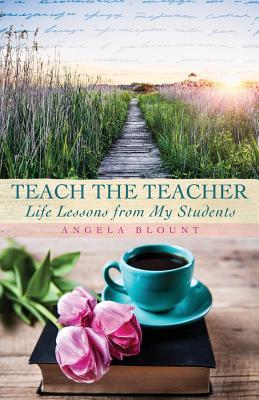 Download Teach the Teacher: Life Lessons from My Students - Angela Blount file in PDF