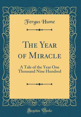 Download The Year of Miracle: A Tale of the Year One Thousand Nine Hundred (Classic Reprint) - Fergus Hume | PDF