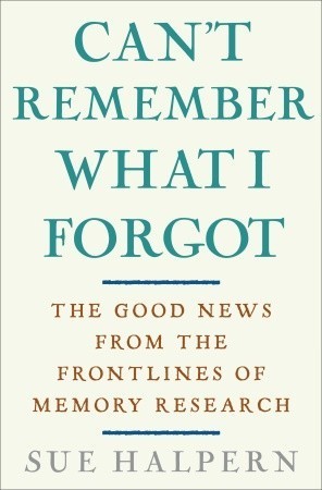Read online Can't Remember What I Forgot: The Good News from the Frontlines of Memory Research - Sue Halpern | PDF