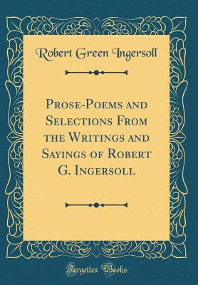 Download Prose-Poems and Selections from the Writings and Sayings of Robert G. Ingersoll (Classic Reprint) - Robert G. Ingersoll file in ePub