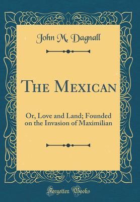Read The Mexican: Or, Love and Land; Founded on the Invasion of Maximilian (Classic Reprint) - John M Dagnall file in ePub