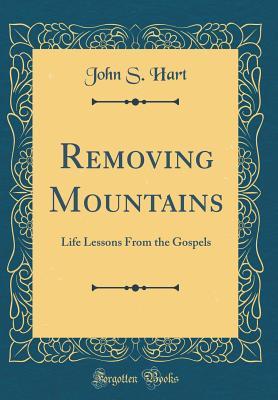 Download Removing Mountains: Life Lessons from the Gospels (Classic Reprint) - John S. Hart file in PDF