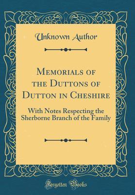 Download Memorials of the Duttons of Dutton in Cheshire: With Notes Respecting the Sherborne Branch of the Family (Classic Reprint) - Unknown | PDF