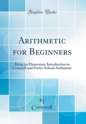 Read online Arithmetic for Beginners: Being an Elementary Introduction to Cornwell and Fitch's School Arithmetic (Classic Reprint) - James Cornwell file in PDF