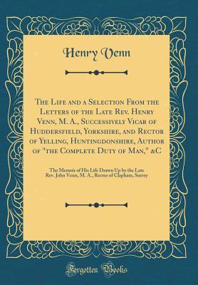 Read online The Life and a Selection from the Letters of the Late Rev. Henry Venn, M. A., Successively Vicar of Huddersfield, Yorkshire, and Rector of Yelling, Huntingdonshire, Author of the Complete Duty of Man, &c: The Memoir of His Life Drawn Up by the Late Rev. - Henry Venn file in ePub