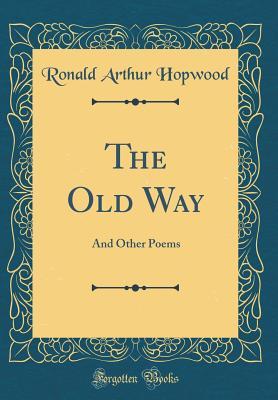 Read online The Old Way: And Other Poems (Classic Reprint) - Ronald Arthur Hopwood file in ePub