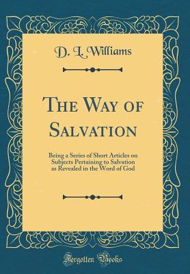 Read The Way of Salvation: Being a Series of Short Articles on Subjects Pertaining to Salvation as Revealed in the Word of God (Classic Reprint) - D.L. Williams file in ePub