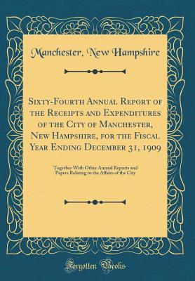 Download Sixty-Fourth Annual Report of the Receipts and Expenditures of the City of Manchester, New Hampshire, for the Fiscal Year Ending December 31, 1909: Together with Other Annual Reports and Papers Relating to the Affairs of the City (Classic Reprint) - Manchester New Hampshire | PDF