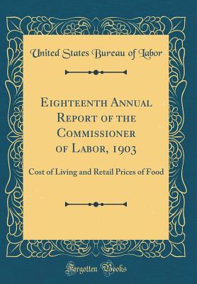 Read Eighteenth Annual Report of the Commissioner of Labor, 1903: Cost of Living and Retail Prices of Food (Classic Reprint) - United States Bureau of Labor file in ePub