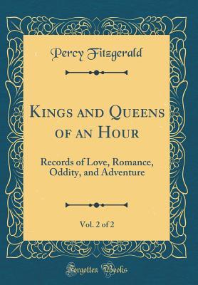 Read online Kings and Queens of an Hour, Vol. 2 of 2: Records of Love, Romance, Oddity, and Adventure (Classic Reprint) - Percy Hetherington Fitzgerald file in ePub