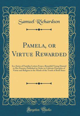 Download Pamela, or Virtue Rewarded: In a Series of Familiar Letters from a Beautiful Young Damsel to Her Parents; Published in Order to Cultivate Principles of Virtue and Religion in the Minds of the Youth of Both Sexes (Classic Reprint) - Samuel Richardson | PDF